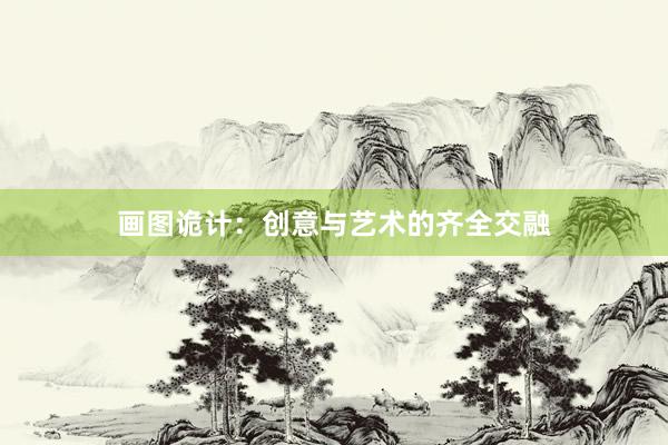 画图诡计：创意与艺术的齐全交融