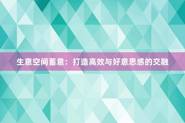 生意空间蓄意:打造高效与好意思感的交融