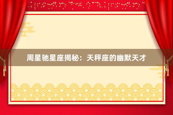 周星驰星座揭秘：天秤座的幽默天才