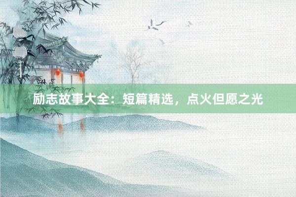 励志故事大全:短篇精选,点火但愿之光