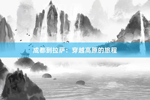成都到拉萨：穿越高原的旅程